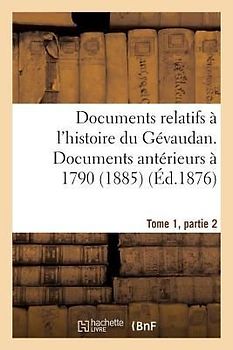 Documents Relatifs À l'Histoire Du Gévaudan. Documents Antérieurs À 1790, T1, Partie 3 (1885)