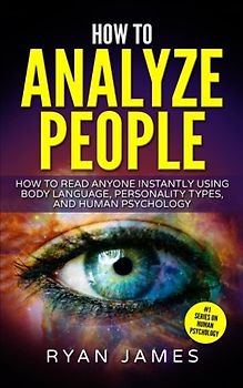 How to Analyze People: How to Read Anyone Instantly Using Body Language, Personality Types, and Human Psychology (How to Analyze People Series, Band 1)