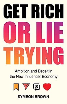 Get Rich or Lie Trying: Ambition and Deceit in the New Influencer Economy