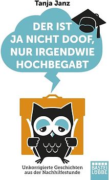 Der ist ja nicht doof, nur irgendwie hochbegabt. Unkorrigierte Geschichten aus der Nachhilfestunde
