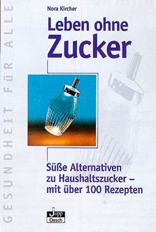 Leben ohne Zucker. Süsse Alternativen zu Haushaltszucker - mit über 100 Rezepten