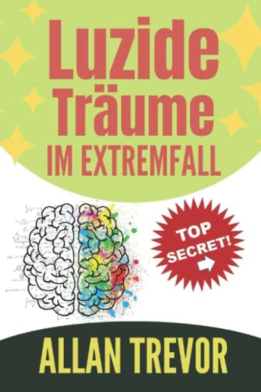 Luzide Träume im Extremfall: Der vollständigste Leitfaden zum Erzeugen von luziden Träumen und zur Kontrolle dieser Träume mit extremer Leichtigkeit (Luzide Träume, Astralreisen,, Band 1)