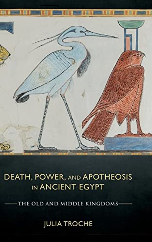 Death, Power, and Apotheosis in Ancient Egypt: The Old and Middle Kingdoms