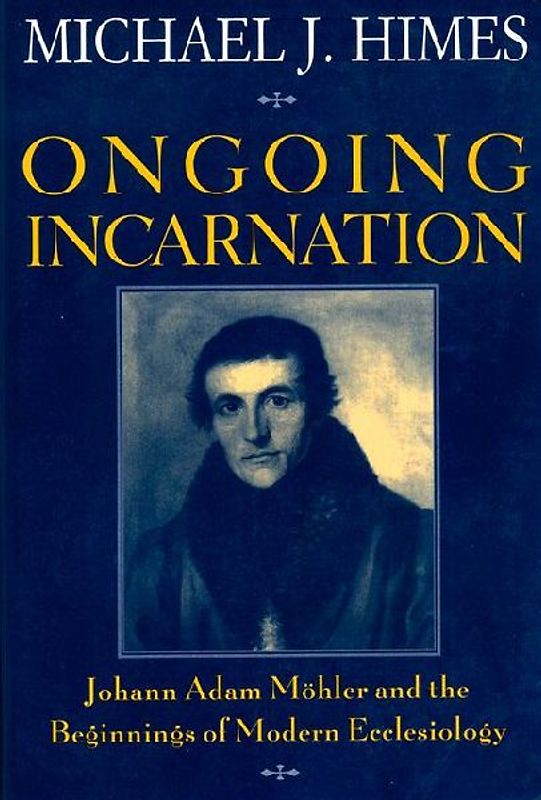 Ongoing Incarnation Johann Adam Mohler and the Beginnings of Modern Ecclesiology