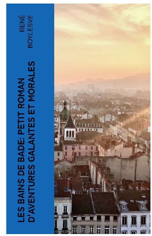 Les Bains de Bade: Petit Roman d'aventures Galantes et morales