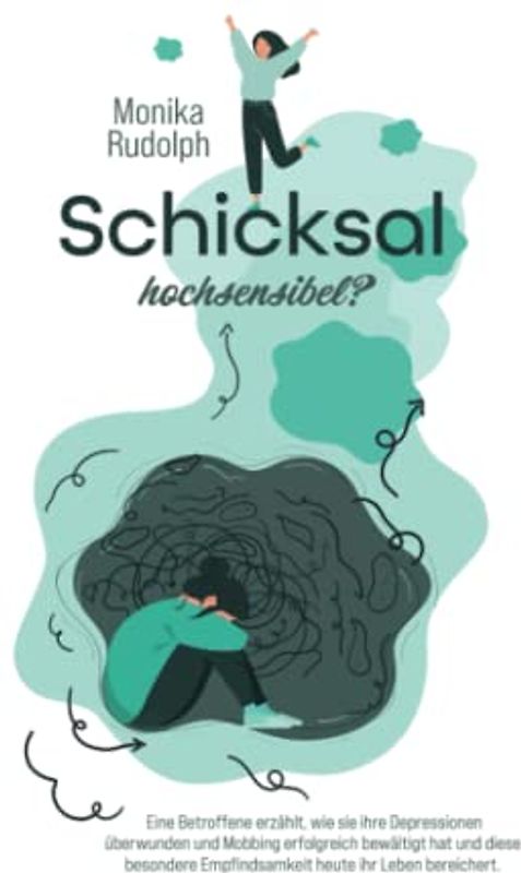 Schicksal Hochsensibel?: Eine Betroffene erzählt, wie sie ihre Depressionen überwunden und Mobbing erfolgreich bewältigt hat und diese besondere Empfindsamkeit heute ihr Leben bereichert.