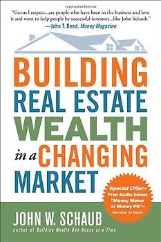 Building Real Estate Wealth in a Changing Market: Reap Large Profits from Bargain Purchases in Any Economy - Schaub, John W.