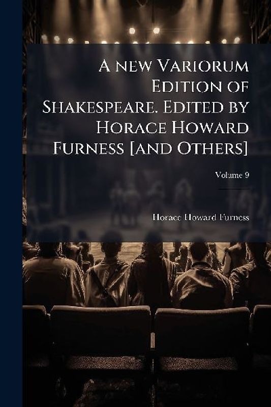 A new Variorum Edition of Shakespeare. Edited by Horace Howard Furness [and Others]