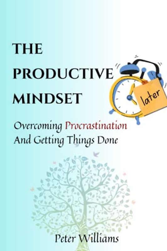 The Productive Mindset: Overcoming Procrastination and Getting Things Done