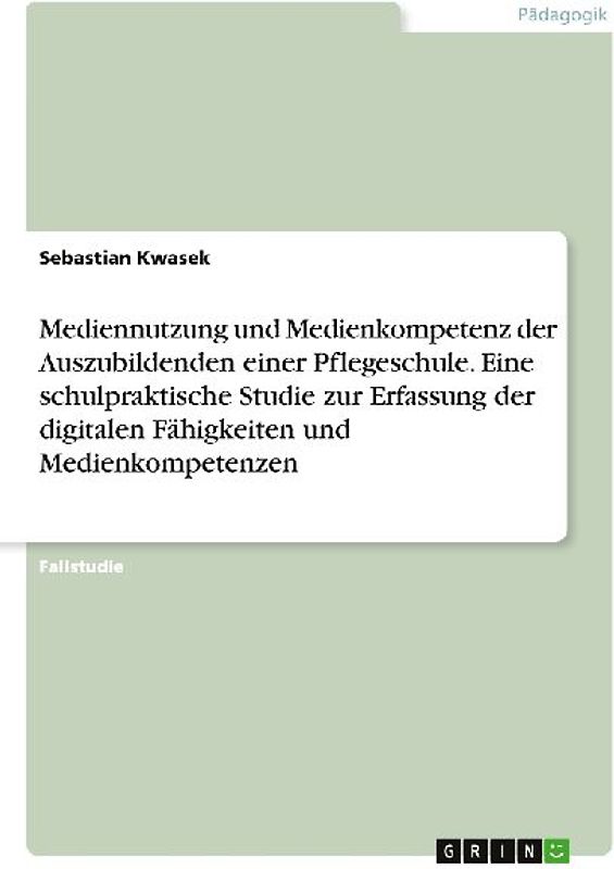 Mediennutzung und Medienkompetenz der Auszubildenden einer Pflegeschule. Eine schulpraktische Studie zur Erfassung der digitalen Fähigkeiten und Medienkompetenzen