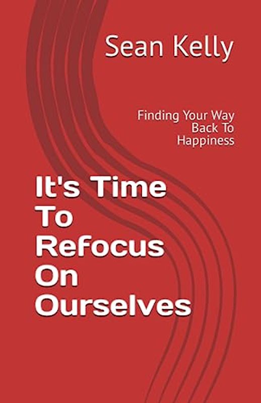 It's Time To Refocus On Ourselves: Finding Your Way Back To Happiness