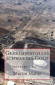 Geheimnisvolles schwarzes Gold: Spionage-Thriller - Mahle, Martin