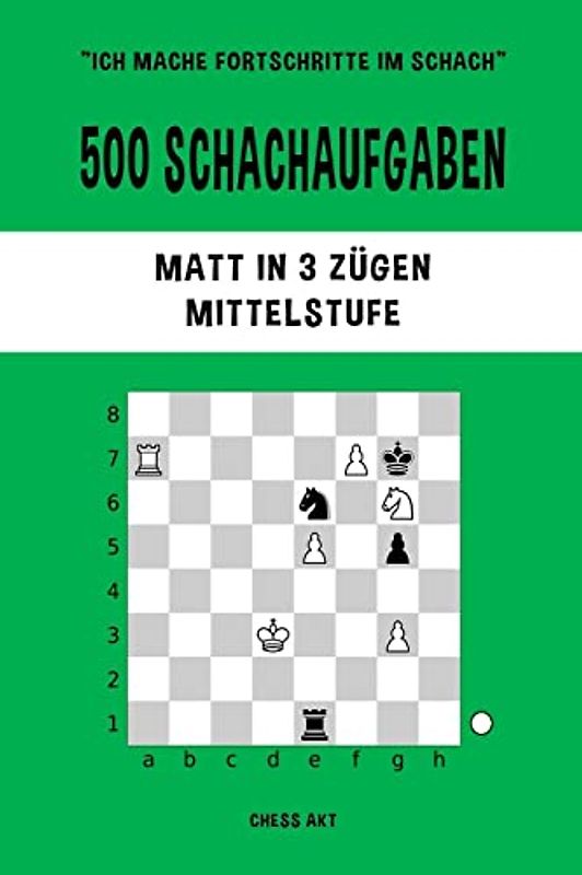 500 Schachaufgaben, Matt in 3 Zügen, Mittelstufe: Lösen Sie Schachprobleme und verbessern Sie Ihre taktischen Fähigkeiten!