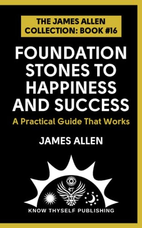 Foundation Stones to Happiness and Success: (The James Allen Collection: Book #16)