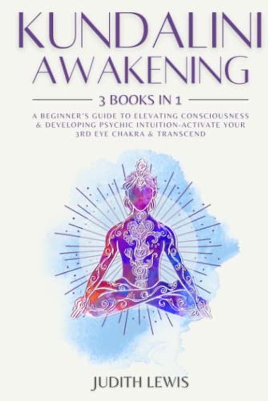 Kundalini Awakening: 3 Books in 1: A Beginner’s Guide to Elevating Consciousness & Developing Psychic Intuition-Activate Your 3rd Eye Chakra & Transcend (Psychic Spirituality, Band 1)