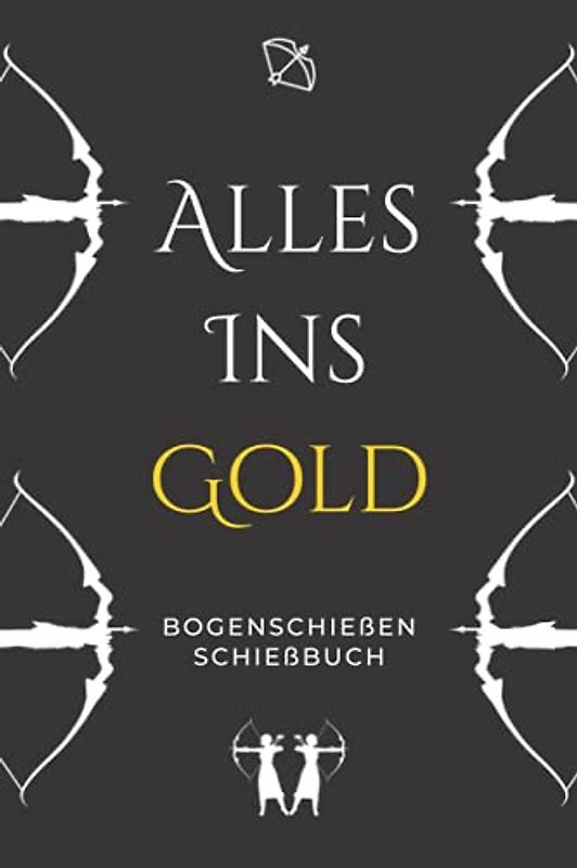Alles ins Gold - Bogenschießen Schießbuch: A5 Trainingstagebuch für Bogenschützen | Compoundbogen Blankbogen Langbogen Instinktivbogen Recurvebogen Schießbuch