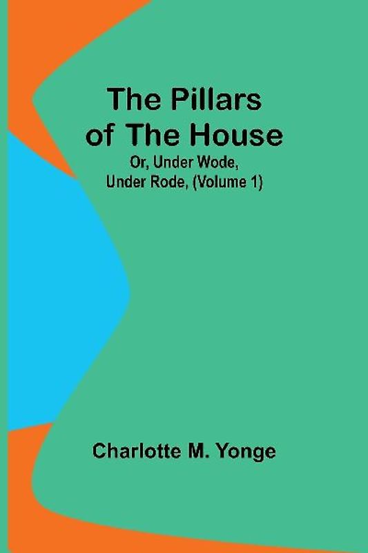 The Pillars of the House; Or, Under Wode, Under Rode, (Volume 1)