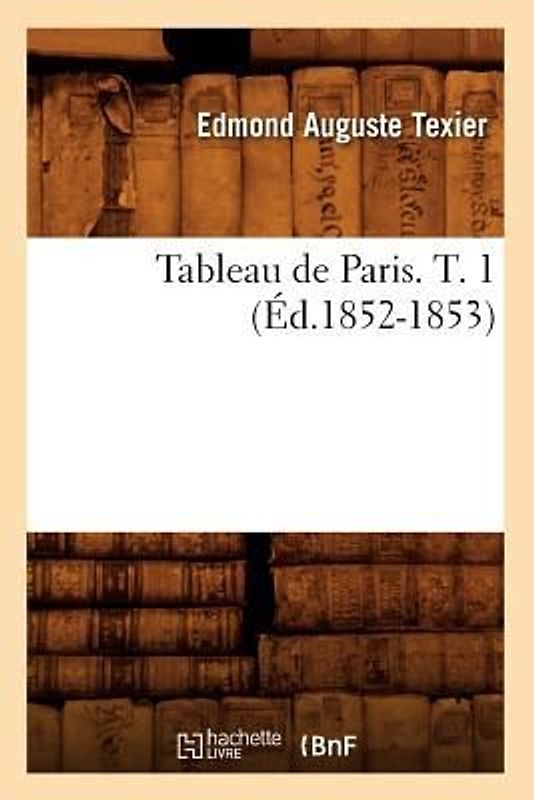 Tableau de Paris. T. 1 (Éd.1852-1853)