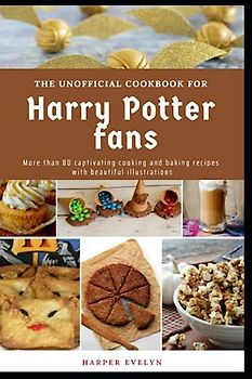 THE UNOFFICIAL COOKBOOK FOR Harry Pôtter fans: More than 80 captivating cooking and baking recipes with beautiful illustrations