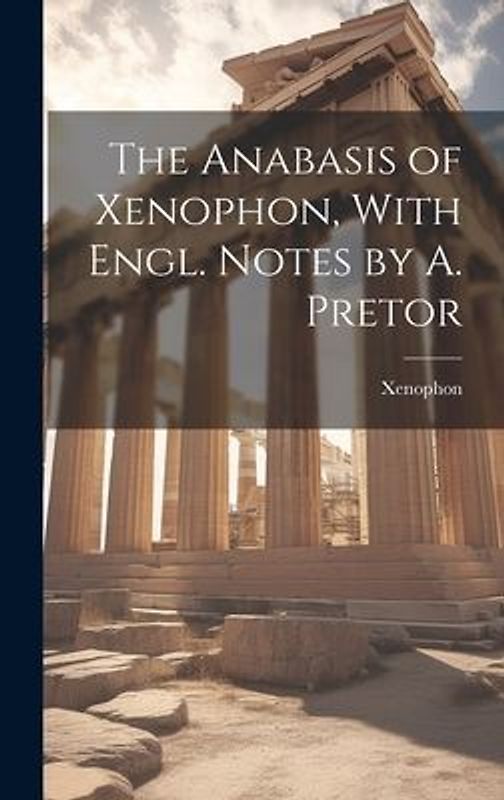 The Anabasis of Xenophon, With Engl. Notes by A. Pretor
