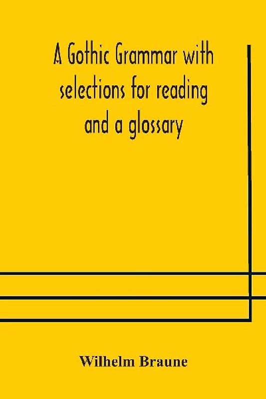 A Gothic Grammar With Selections For Reading And A Glossary