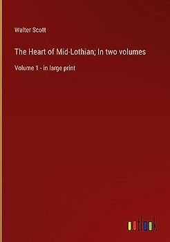 The Heart of Mid-Lothian; In two volumes: Volume 1 - in large print