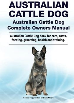 Australian Cattle Dog. Australian Cattle Dog Complete Owners Manual. Australian Cattle Dog book for care, costs, feeding, grooming, health and training.