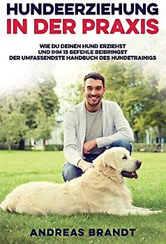 Hundeerziehung in der Praxis: Wie du deinen Hund Erziehst und ihm 15 Befehle Beibringst | Der Umfassendste Handbuch des Hundetrainigs