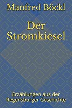 Der Stromkiesel: Erzählungen aus der Regensburger Geschichte