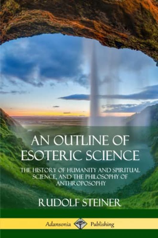 An Outline of Esoteric Science: The History of Humanity and Spiritual Science, and the Philosophy of Anthroposophy