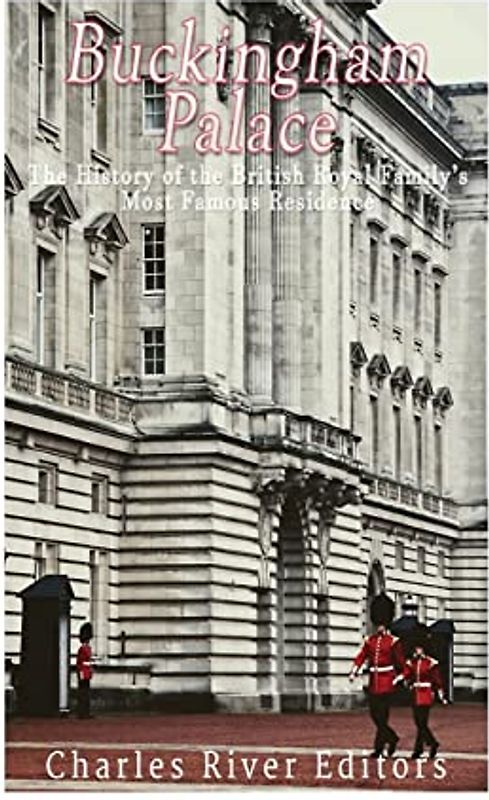Buckingham Palace: The History of the British Royal Family’s Most Famous Residence