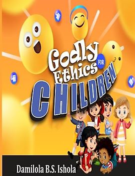 GODLY ETHICS FOR CHILDREN: Instilling Godly ethics in the next generation.
