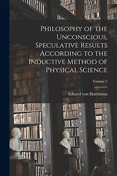 Philosophy of the Unconscious, Speculative Results According to the Inductive Method of Physical Science; Volume 2