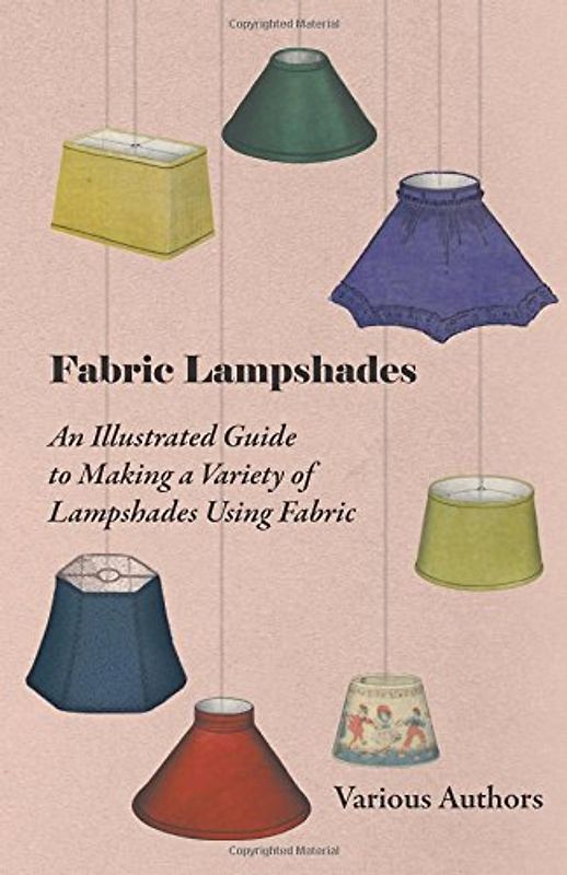 Fabric Lampshades - An Illustrated Guide to Making a Variety of Lampshades Using Fabric - Various