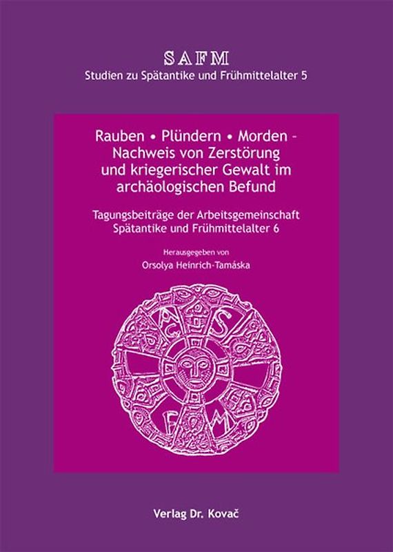 Rauben * Plündern * Morden - Nachweis von Zerstörung und kriegerischer Gewalt im archäologischen Befund
