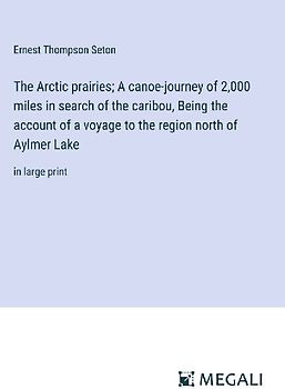 The Arctic prairies; A canoe-journey of 2,000 miles in search of the caribou, Being the account of a voyage to the region north of Aylmer Lake