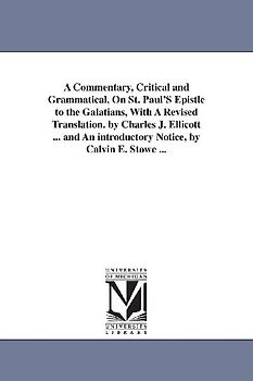 A Commentary, Critical and Grammatical, On St. Paul'S Epistle to the Galatians, With A Revised Translation. by Charles J. Ellicott ... and An introductory Notice, by Calvin E. Stowe ...