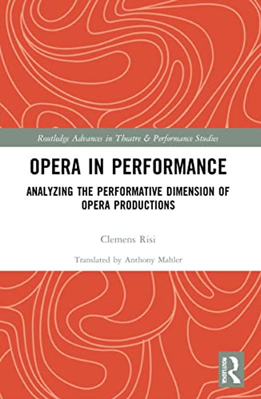 Opera in Performance: Analyzing the Performative Dimension of Opera Productions (Routledge Advances in Theatre & Performance Studies)