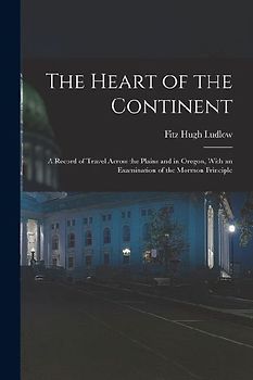 The Heart of the Continent: A Record of Travel Across the Plains and in Oregon, With an Examination of the Mormon Principle
