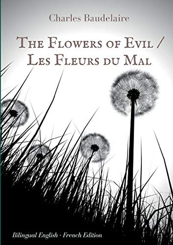 The Flowers of Evil / Les Fleurs du Mal : English - French Bilingual Edition: The famous volume of French poetry by Charles Baudelaire in two languages