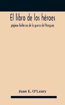 El libro de los héroes; páginas históricas de la guerra del Paraguay
