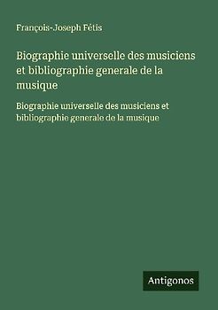 Biographie universelle des musiciens et bibliographie generale de la musique