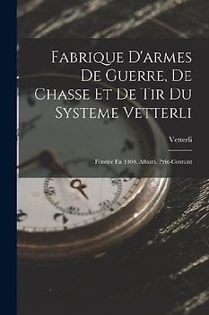 Fabrique D'armes De Guerre, De Chasse Et De Tir Du Systeme Vetterli: Fondee En 1860. Album. Prix-Courant