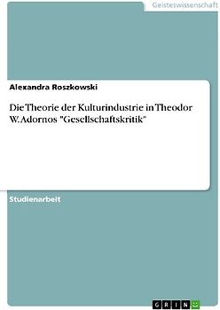 Die Theorie der Kulturindustrie in Theodor W. Adornos "Gesellschaftskritik"