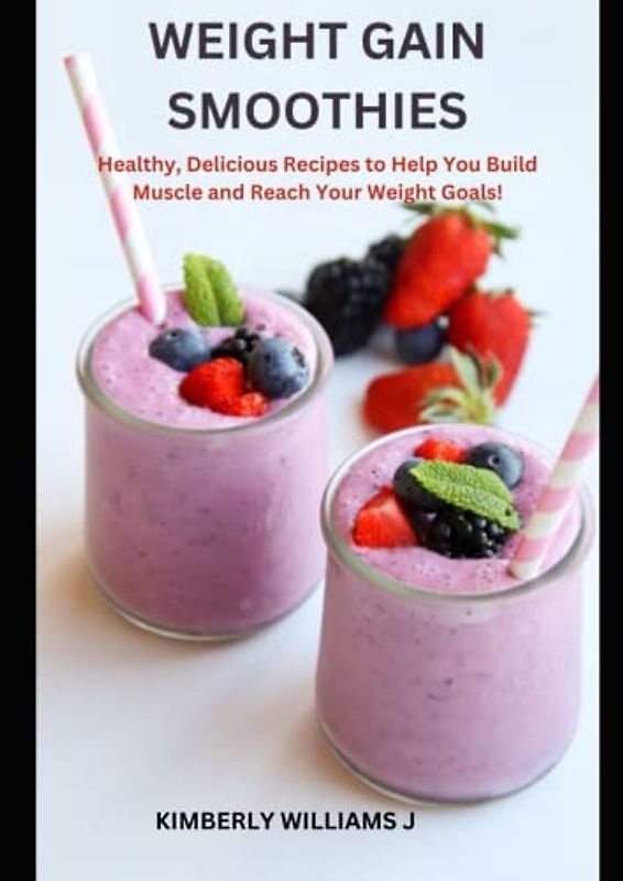 WEIGHT GAIN SMOOTHIES: Healthy, Delicious Recipes to Help You Build Muscle and Reach Your Weight Goals!(With Images)