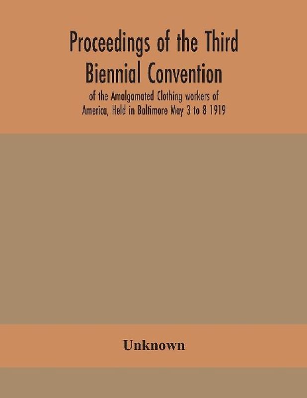 Proceedings of the Third Biennial Convention of the Amalgamated Clothing workers of America, Held in Baltimore May 3 to 8 1919