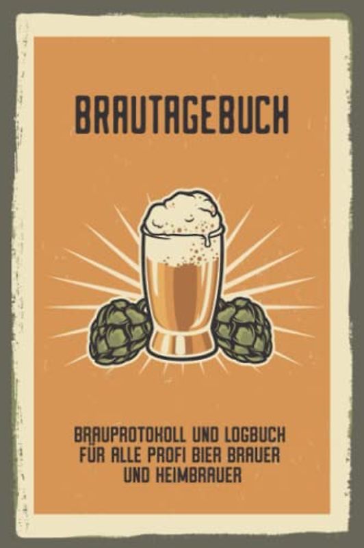 Brautagebuch Brauprotokoll und Logbuch für alle Profi Bier Brauer und Heimbrauer: Für Hobbybrauer, Heimbrauen, Craftbier und Bier Braukunst zum selber ... Brau Guide Geschenk oder Brau Zubehör Logbuch