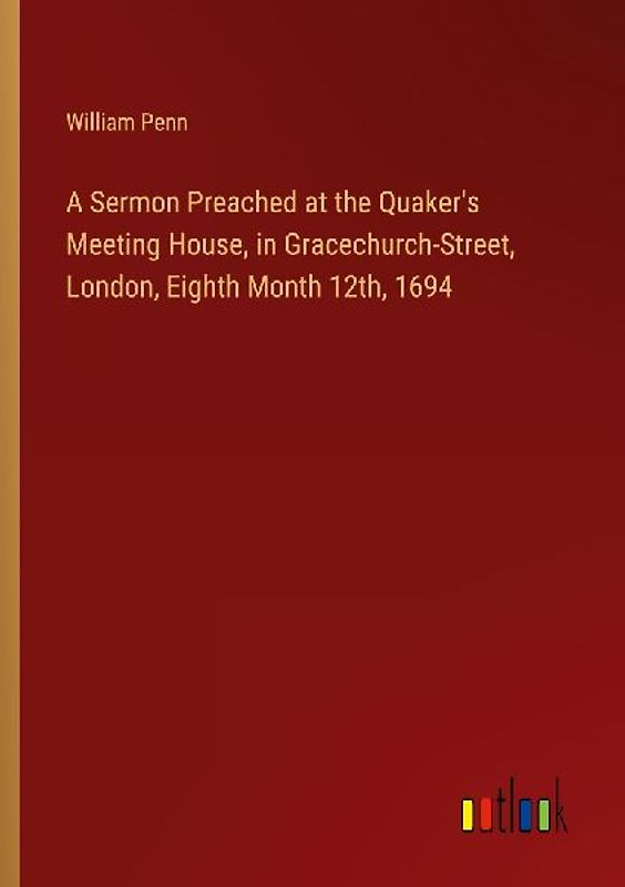 A Sermon Preached at the Quaker's Meeting House, in Gracechurch-Street, London, Eighth Month 12th, 1694