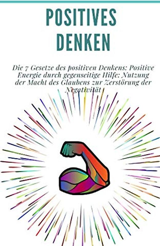 Positives Denken: Die 7 Gesetze des positiven Denkens: Positive Energie durch gegenseitige Hilfe: Nutzung der Macht des Glaubens zur Zerstörung der Negativität: (Persönlichkeitsentwicklung)