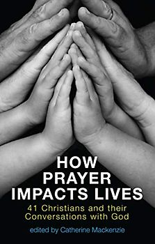 How Prayer Impacts Lives: 41 Christians and their Conversations with God